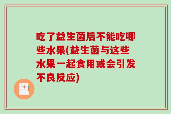 吃了益生菌后不能吃哪些水果(益生菌与这些水果一起食用或会引发不良反应) 吃了益生菌后不能吃哪些水果(益生菌与这些水果一起食用或会引发不良反应)
