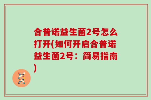 合普诺益生菌2号怎么打开(如何开启合普诺益生菌2号：简易指南)