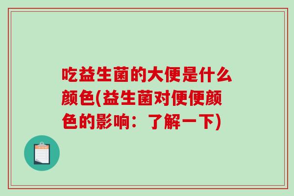 吃益生菌的大便是什么颜色(益生菌对便便颜色的影响：了解一下)