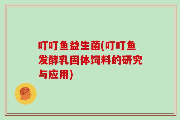 叮叮鱼益生菌(叮叮鱼发酵乳固体饲料的研究与应用)