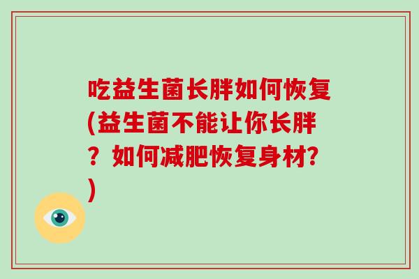 吃益生菌长胖如何恢复(益生菌不能让你长胖？如何恢复身材？)
