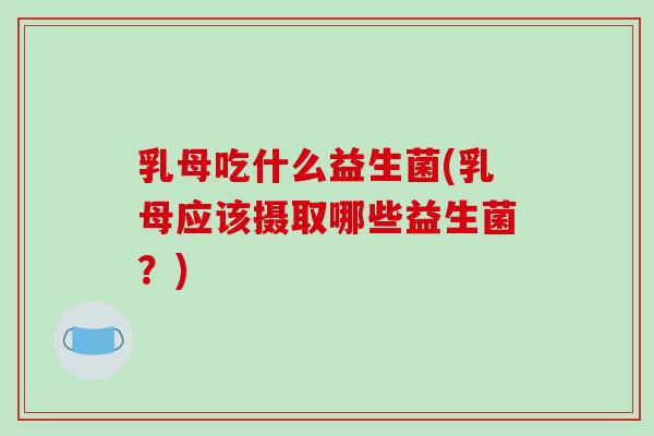 乳母吃什么益生菌(乳母应该摄取哪些益生菌？)