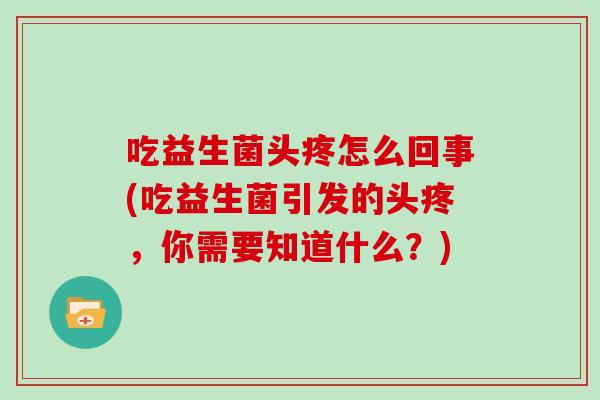 吃益生菌头疼怎么回事(吃益生菌引发的头疼，你需要知道什么？)