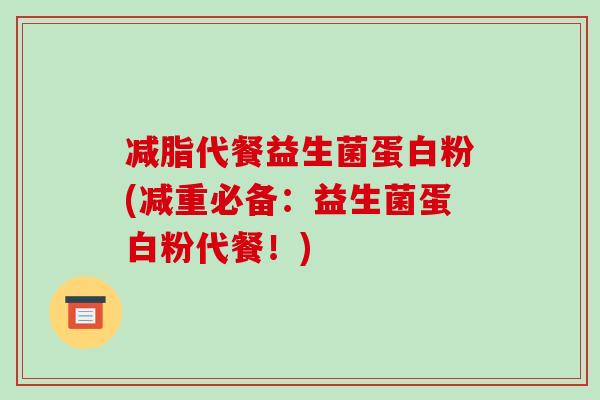 减脂代餐益生菌蛋白粉(减重必备：益生菌蛋白粉代餐！)