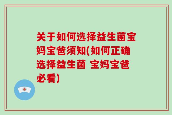 关于如何选择益生菌宝妈宝爸须知(如何正确选择益生菌 宝妈宝爸必看)