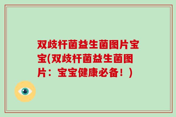 双歧杆菌益生菌图片宝宝(双歧杆菌益生菌图片:宝宝健康必备!) 双歧杆菌益生菌图片宝宝(双歧杆菌益生菌图片:宝宝健康必备!)