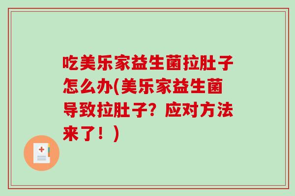 吃美乐家益生菌拉肚子怎么办(美乐家益生菌导致拉肚子?应对方法来了!) 吃美乐家益生菌拉肚子怎么办(美乐家益生菌导致拉肚子?应对方法来了!)