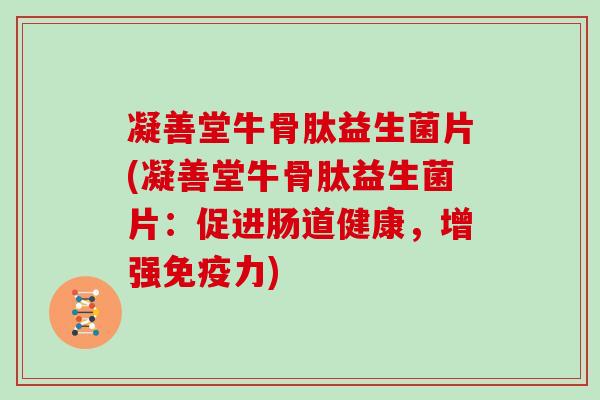 凝善堂牛骨肽益生菌片(凝善堂牛骨肽益生菌片：促进肠道健康，增强免疫力)