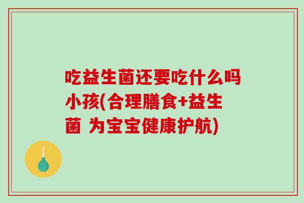 吃益生菌还要吃什么吗小孩(合理膳食+益生菌 为宝宝健康护航)