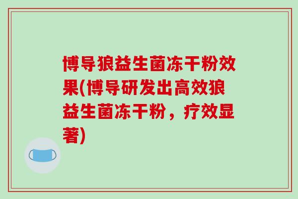 博导狼益生菌冻干粉效果(博导研发出高效狼益生菌冻干粉，疗效显著)