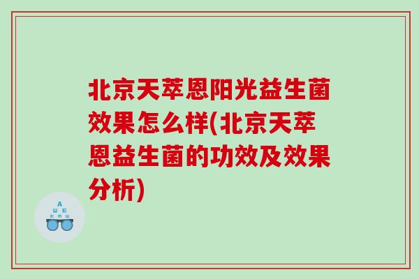 北京天萃恩阳光益生菌效果怎么样(北京天萃恩益生菌的功效及效果分析)