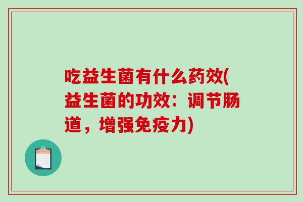 吃益生菌有什么药效(益生菌的功效：调节肠道，增强免疫力)
