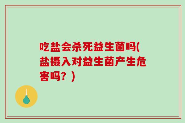 吃盐会杀死益生菌吗(盐摄入对益生菌产生危害吗？)
