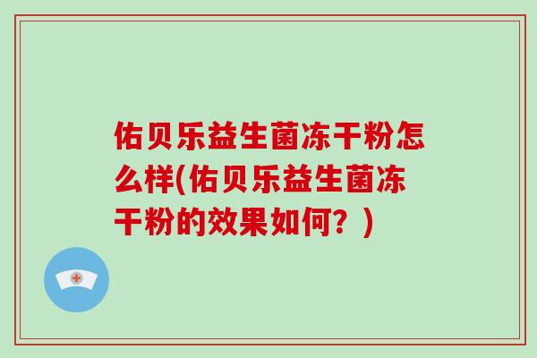 佑贝乐益生菌冻干粉怎么样(佑贝乐益生菌冻干粉的效果如何?) 佑贝乐益生菌冻干粉怎么样(佑贝乐益生菌冻干粉的效果如何?)