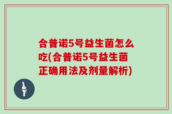 合普诺5号益生菌怎么吃(合普诺5号益生菌正确用法及剂量解析)