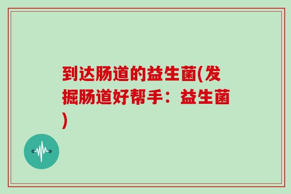 到达肠道的益生菌(发掘肠道好帮手：益生菌)