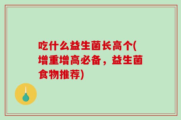 吃什么益生菌长高个(增重增高必备，益生菌食物推荐)