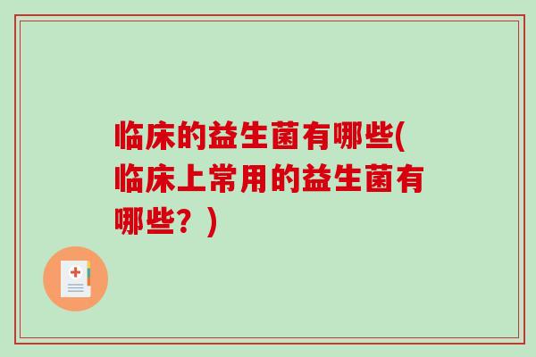 临床的益生菌有哪些(临床上常用的益生菌有哪些？)