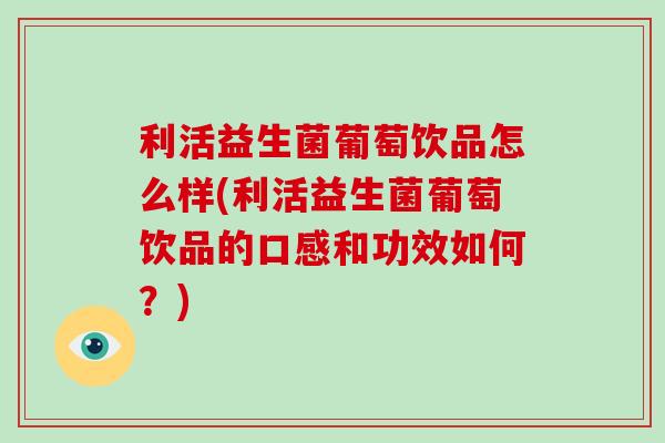 利活益生菌葡萄饮品怎么样(利活益生菌葡萄饮品的口感和功效如何？)