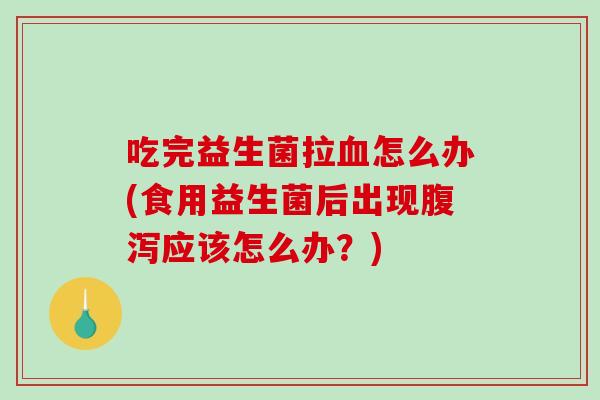 吃完益生菌拉血怎么办(食用益生菌后出现腹泻应该怎么办？)