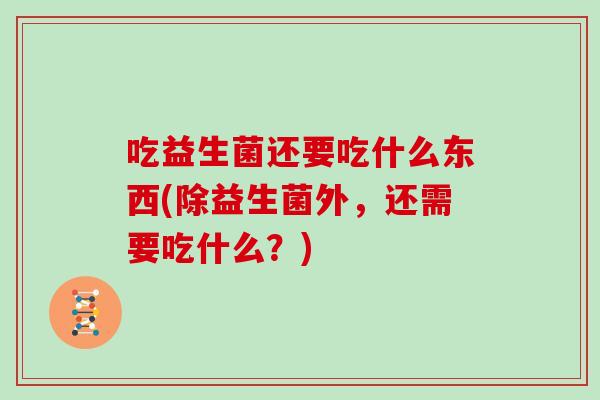 吃益生菌还要吃什么东西(除益生菌外，还需要吃什么？)