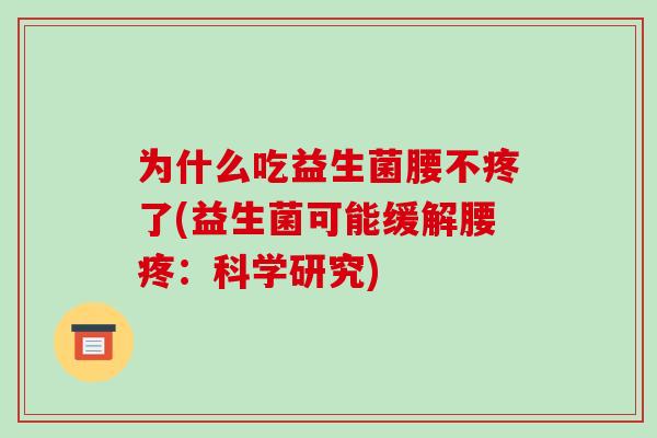 为什么吃益生菌腰不疼了(益生菌可能缓解腰疼：科学研究)