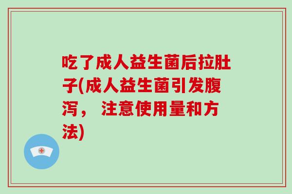 吃了成人益生菌后拉肚子(成人益生菌引发腹泻， 注意使用量和方法)