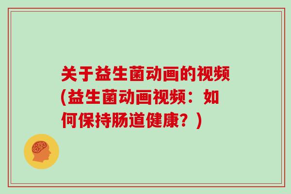 关于益生菌动画的视频(益生菌动画视频：如何保持肠道健康？)