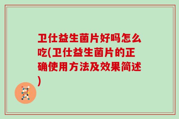 卫仕益生菌片好吗怎么吃(卫仕益生菌片的正确使用方法及效果简述)