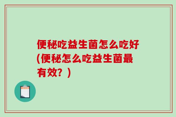便秘吃益生菌怎么吃好(便秘怎么吃益生菌最有效？)