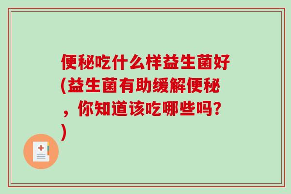 便秘吃什么样益生菌好(益生菌有助缓解便秘，你知道该吃哪些吗？)