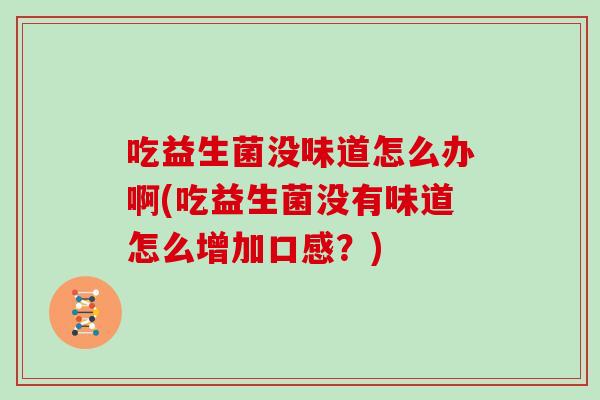 吃益生菌没味道怎么办啊(吃益生菌没有味道怎么增加口感？)
