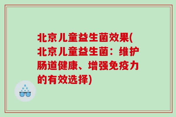 北京儿童益生菌效果(北京儿童益生菌：维护肠道健康、增强免疫力的有效选择)