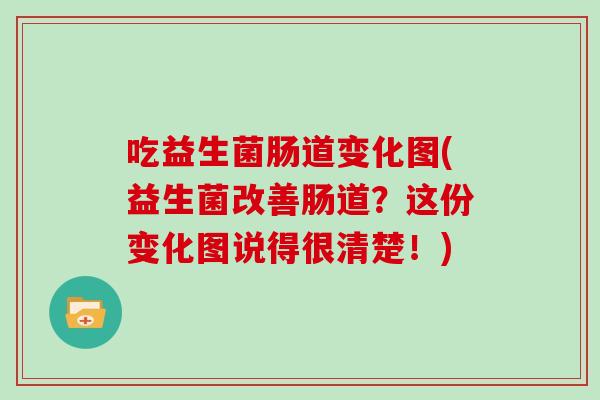 吃益生菌肠道变化图(益生菌改善肠道？这份变化图说得很清楚！)