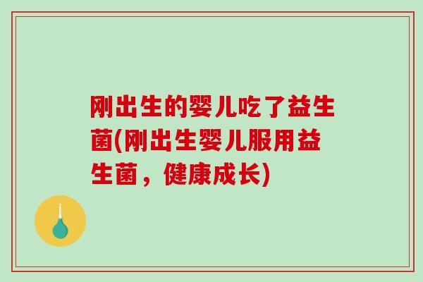 刚出生的婴儿吃了益生菌(刚出生婴儿服用益生菌，健康成长)