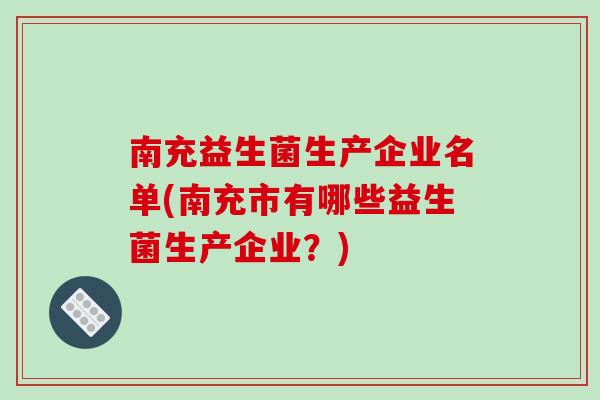 南充益生菌生产企业名单(南充市有哪些益生菌生产企业?) 南充益生菌生产企业名单(南充市有哪些益生菌生产企业?)