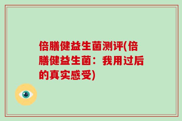 倍膳健益生菌测评(倍膳健益生菌：我用过后的真实感受)