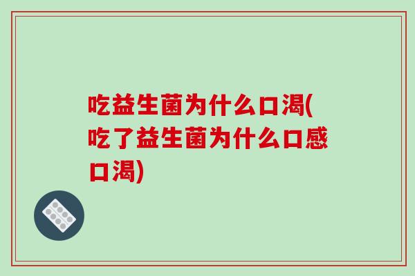 吃益生菌为什么口渴(吃了益生菌为什么口感口渴)