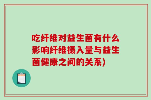吃纤维对益生菌有什么影响纤维摄入量与益生菌健康之间的关系)