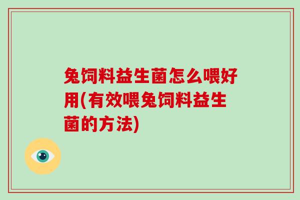 兔饲料益生菌怎么喂好用(有效喂兔饲料益生菌的方法)
