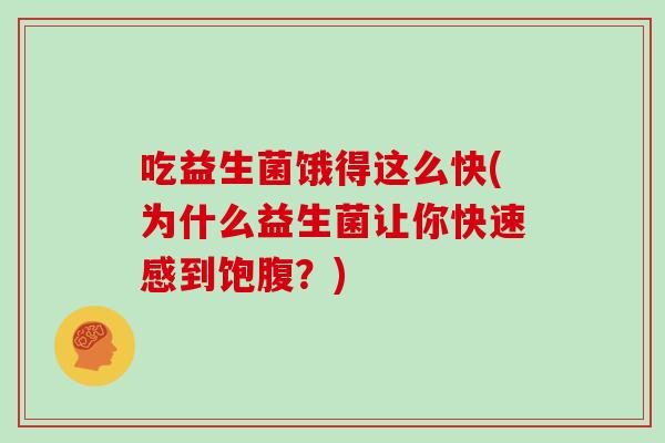 吃益生菌饿得这么快(为什么益生菌让你快速感到饱腹?) 吃益生菌饿得这么快(为什么益生菌让你快速感到饱腹?)