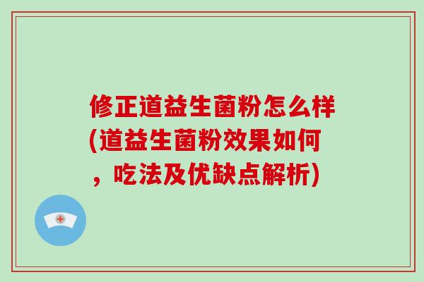 修正道益生菌粉怎么样(道益生菌粉效果如何，吃法及优缺点解析)