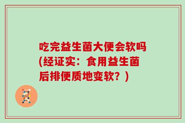 吃完益生菌大便会软吗(经证实:食用益生菌后排便质地变软?) 吃完益生菌大便会软吗(经证实:食用益生菌后排便质地变软?)