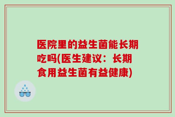 医院里的益生菌能长期吃吗(医生建议：长期食用益生菌有益健康)