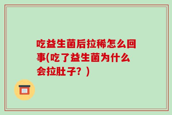吃益生菌后拉稀怎么回事(吃了益生菌为什么会拉肚子？)