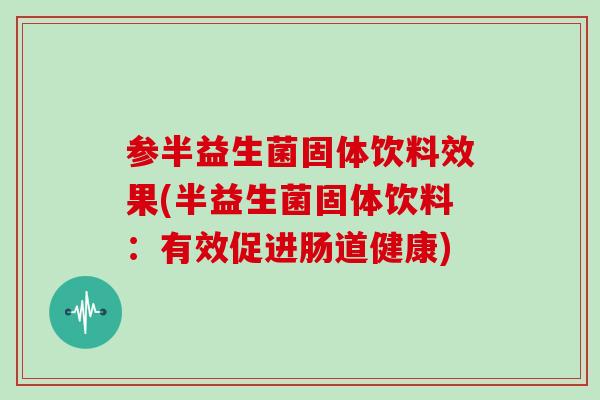 参半益生菌固体饮料效果(半益生菌固体饮料:有效促进肠道健康) 参半益生菌固体饮料效果(半益生菌固体饮料:有效促进肠道健康)