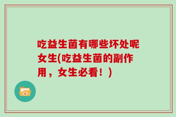吃益生菌有哪些坏处呢女生(吃益生菌的副作用，女生必看！)