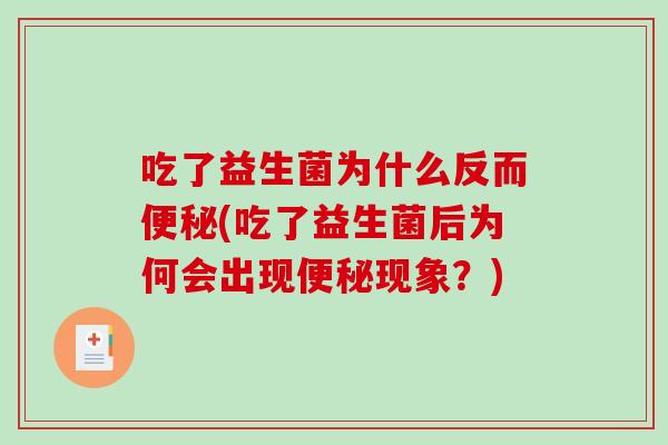 吃了益生菌为什么反而(吃了益生菌后为何会出现现象？)