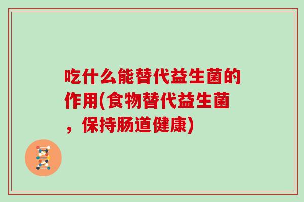 吃什么能替代益生菌的作用(食物替代益生菌，保持肠道健康)