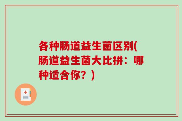 各种肠道益生菌区别(肠道益生菌大比拼：哪种适合你？)
